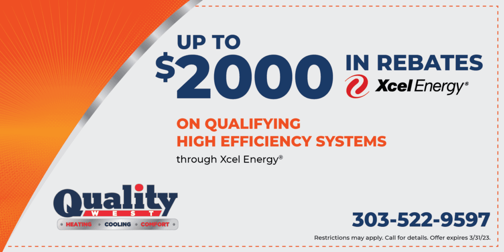 UP TO 00 IN REBATES ON QUALIFYING HIGH EFFICIENCY SYSTEMS through Xcel Energy®. Restrictions may apply. Call for details. Offer expires 3/31/23.